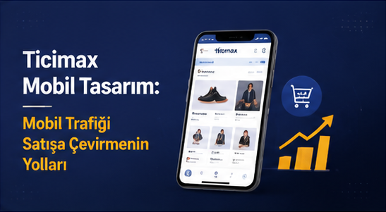 Ticimax Mobil Tasarım: Mobil Trafiği Satışa Çevirmenin Yolları